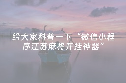 给大家科普一下“微信小程序江苏麻将开挂神器”（辅助挂发牌规律)