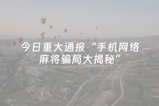 今日重大通报“手机网络麻将骗局大揭秘”（装挂怎么安装)