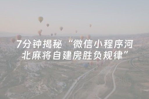 7分钟揭秘“微信小程序河北麻将自建房胜负规律”（怎么增加胜率)