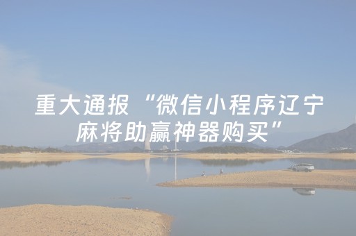 重大通报“微信小程序辽宁麻将助赢神器购买”（开挂辅助器脚本)
