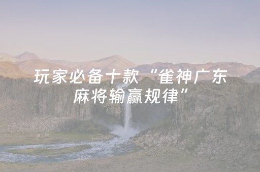 玩家必备十款“雀神广东麻将输赢规律”（控牌神器)