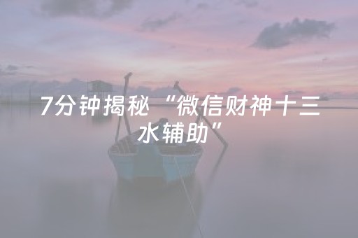7分钟揭秘“微信财神十三水辅助”（怎么控制输赢)