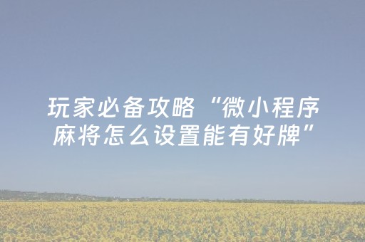 玩家必备攻略“微小程序麻将怎么设置能有好牌”（输赢规律)