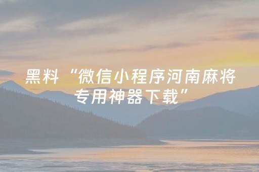 黑料“微信小程序河南麻将专用神器下载”（自建房怎么赢)