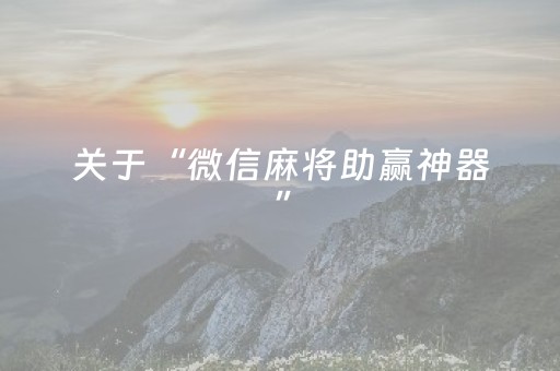 关于“微信麻将助赢神器”（免费辅助)
