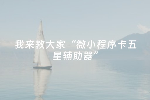 我来教大家“微小程序卡五星辅助器”（如何提高胜率)