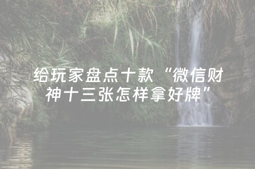 给玩家盘点十款“微信财神十三张怎样拿好牌”（充值会提高胜率么)