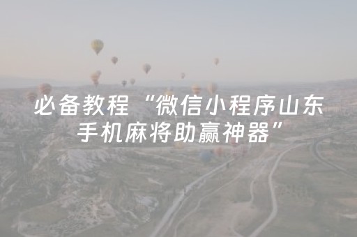 必备教程“微信小程序山东手机麻将助赢神器”（胜负规律拿好牌)