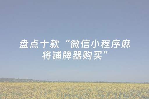 盘点十款“微信小程序麻将铺牌器购买”（好友房怎么才能赢)
