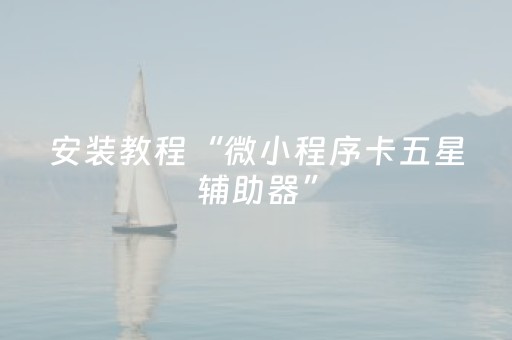安装教程“微小程序卡五星辅助器”（必赢神器辅助器)
