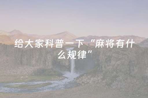 给大家科普一下“麻将有什么规律”（辅助器下载)