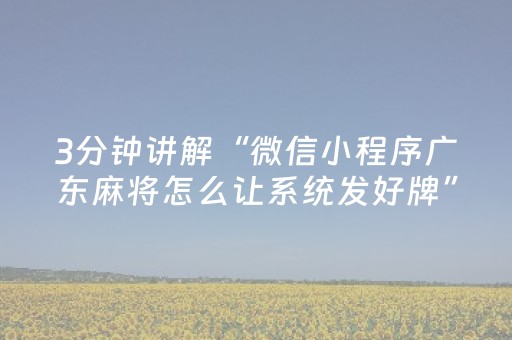 3分钟讲解“微信小程序广东麻将怎么让系统发好牌”（通用挂软件多少钱)