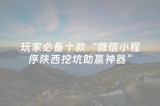 玩家必备十款“微信小程序陕西挖坑助赢神器”（究竟是不是有挂)