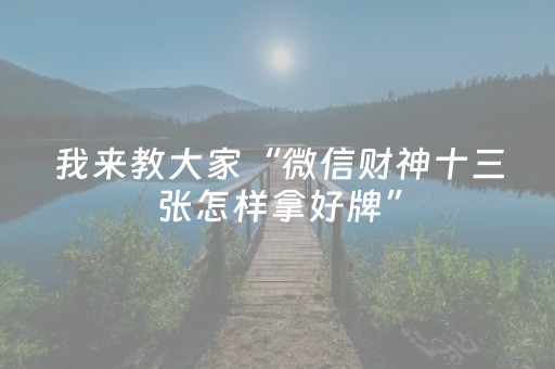 我来教大家“微信财神十三张怎样拿好牌”（怎么能让牌好一点)
