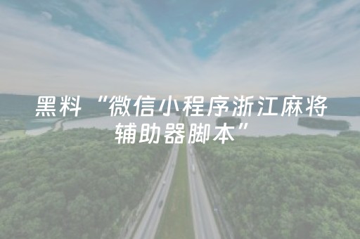 黑料“微信小程序浙江麻将辅助器脚本”（神器通用版)