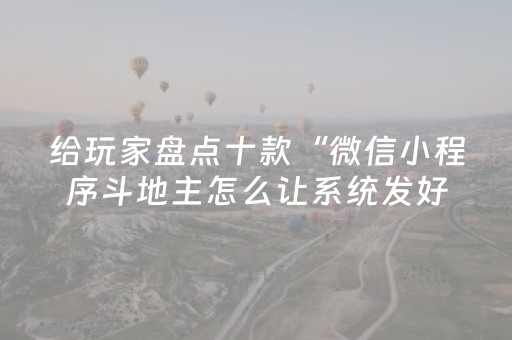 给玩家盘点十款“微信小程序斗地主怎么让系统发好牌”（辅助器下载)