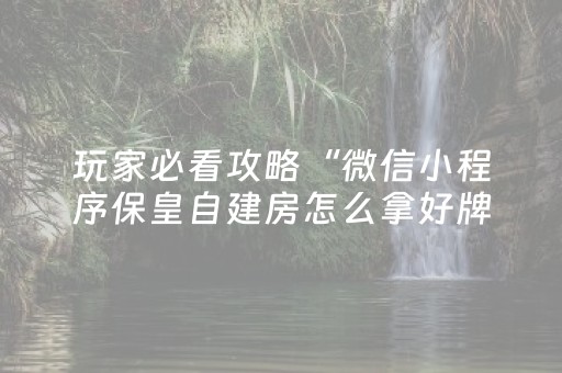 玩家必看攻略“微信小程序保皇自建房怎么拿好牌”（会员会提高胜率吗)