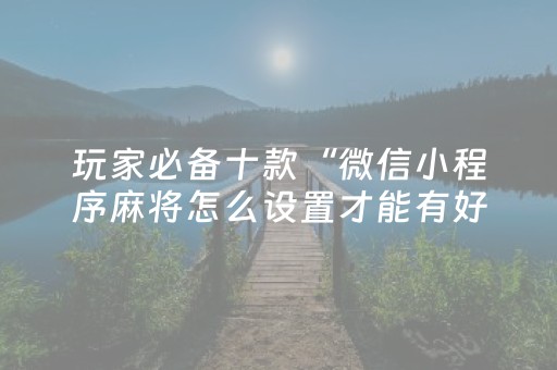 玩家必备十款“微信小程序麻将怎么设置才能有好牌”（必赢神器)