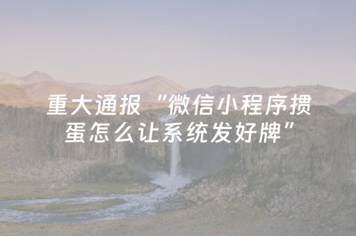 重大通报“微信小程序掼蛋怎么让系统发好牌”（软挂神器)