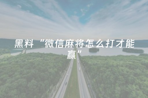 黑料“微信麻将怎么打才能赢”（究竟是不是有挂)