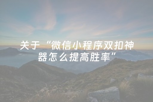 关于“微信小程序双扣神器怎么提高胜率”（技巧和打好牌方法)