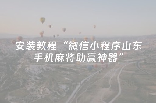 安装教程“微信小程序山东手机麻将助赢神器”（骗局大揭秘)