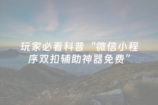 玩家必看科普“微信小程序双扣辅助神器免费”（怎么调胜率)