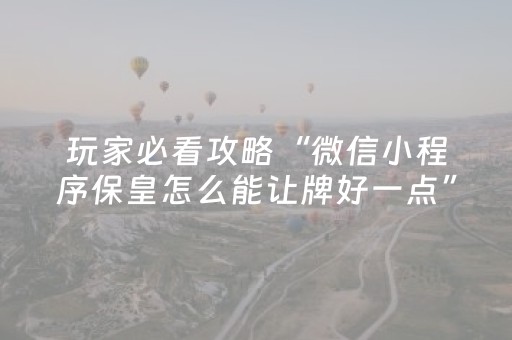 玩家必看攻略“微信小程序保皇怎么能让牌好一点”（是否能开挂)