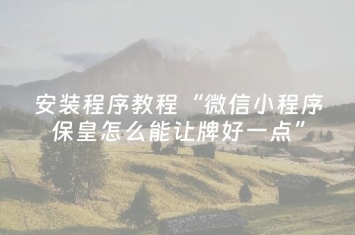 安装程序教程“微信小程序保皇怎么能让牌好一点”（开挂辅助器脚本)