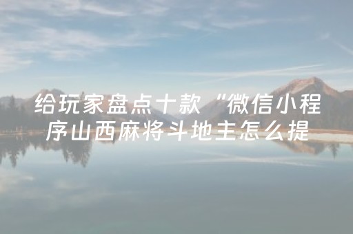 给玩家盘点十款“微信小程序山西麻将斗地主怎么提高胜率”（规律确实有挂)