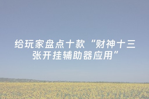 给玩家盘点十款“财神十三张开挂辅助器应用”（自建房胜负规律)