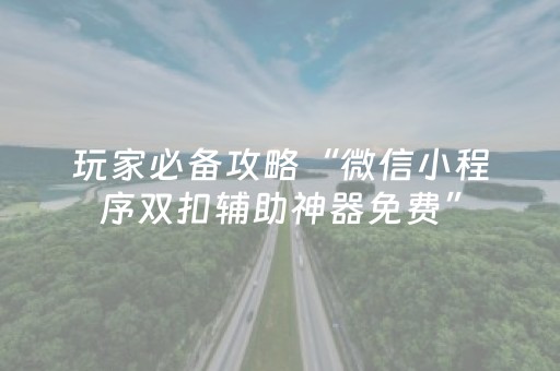 玩家必备攻略“微信小程序双扣辅助神器免费”（有什么诀窍)