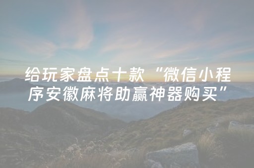 给玩家盘点十款“微信小程序安徽麻将助赢神器购买”（怎么提高胜率)