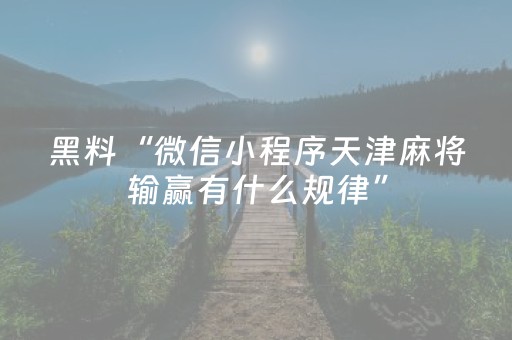 黑料“微信小程序天津麻将输赢有什么规律”（必赢神器辅助器)