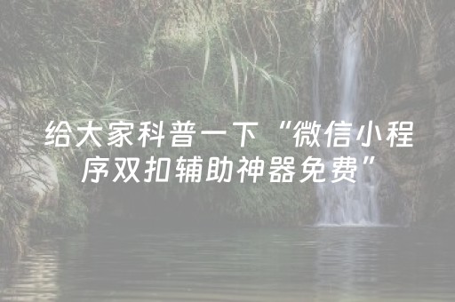 给大家科普一下“微信小程序双扣辅助神器免费”（怎么能调好牌)