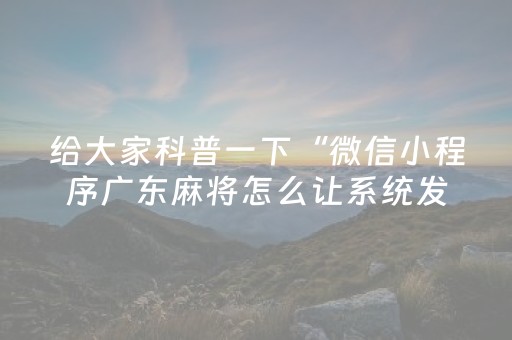 给大家科普一下“微信小程序广东麻将怎么让系统发好牌”（怎么能调好牌)