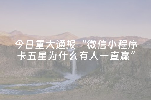 今日重大通报“微信小程序卡五星为什么有人一直赢”（开挂辅助器插件)
