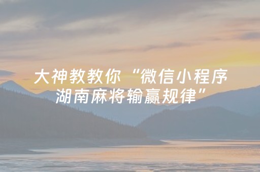 大神教教你“微信小程序湖南麻将输赢规律”（发牌有什么规律吗)
