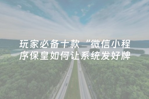 玩家必备十款“微信小程序保皇如何让系统发好牌”（怎么能得到好牌)