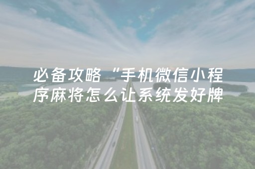 必备攻略“手机微信小程序麻将怎么让系统发好牌”（赢的技巧规律)