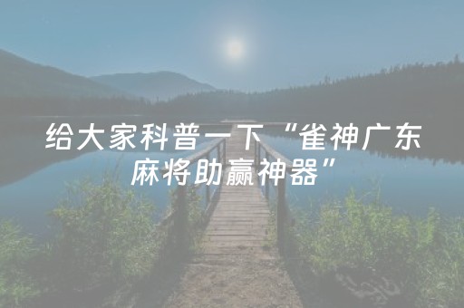 给大家科普一下“雀神广东麻将助赢神器”（怎么调胜率)