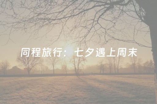 同程旅行：七夕遇上周末，酒店机票预订火热