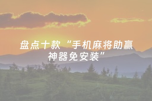 盘点十款“手机麻将助赢神器免安装”（免费专用神器)