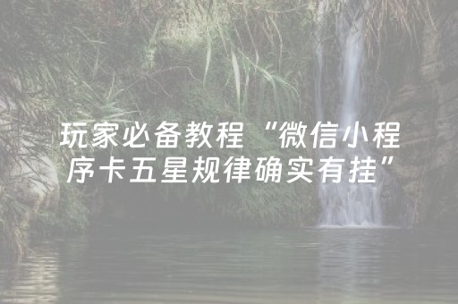 玩家必备教程“微信小程序卡五星规律确实有挂”（怎么调胜率)