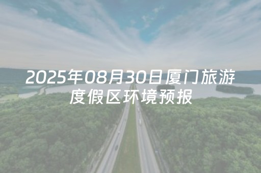 2025年08月30日厦门旅游度假区环境预报