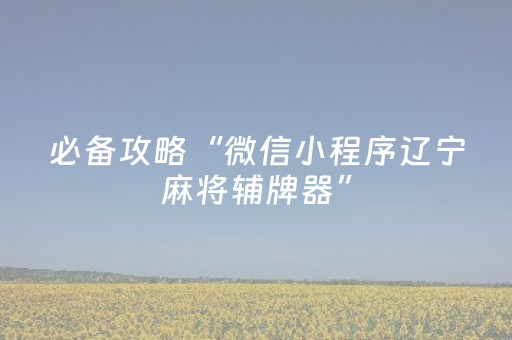 必备攻略“微信小程序辽宁麻将辅牌器”（万能开挂神器)