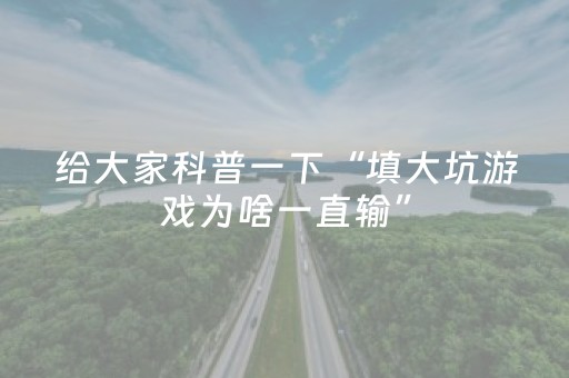 给大家科普一下“填大坑游戏为啥一直输”（提高胜率软件)