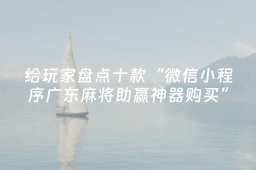 给玩家盘点十款“微信小程序广东麻将助赢神器购买”（助赢神器购买)