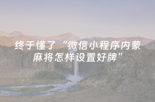 终于懂了“微信小程序内蒙麻将怎样设置好牌”（怎么增加胜率)