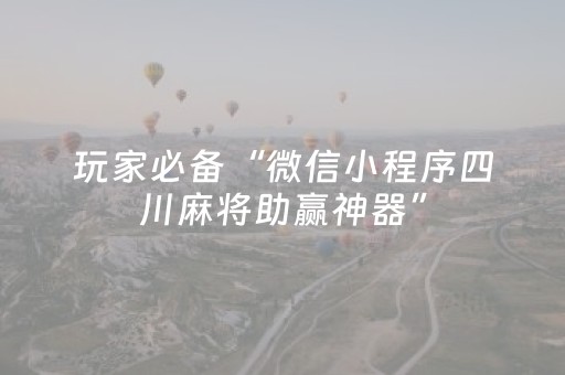 玩家必备“微信小程序四川麻将助赢神器”（神器通用版)